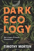 Dark Ecology: Za logiku budoucího soužití - Dark Ecology: For a Logic of Future Coexistence