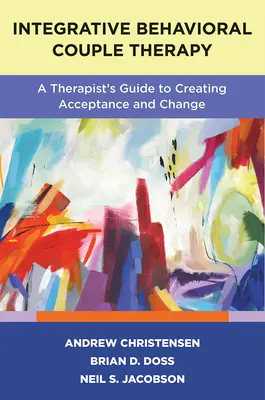 Integrativní behaviorální párová terapie: Druhé vydání: Průvodce terapeuta k vytvoření přijetí a změny - Integrative Behavioral Couple Therapy: A Therapist's Guide to Creating Acceptance and Change, Second Edition