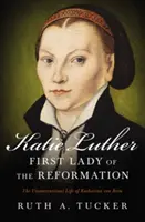 Katie Lutherová, první dáma reformace: Katharina von Bora: Nekonvenční život reformátorky, jejíž život je nekonvenční - Katie Luther, First Lady of the Reformation: The Unconventional Life of Katharina Von Bora