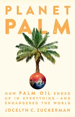 Planeta palem: Jak se palmový olej dostal do všeho - a ohrozil svět - Planet Palm: How Palm Oil Ended Up in Everything--And Endangered the World