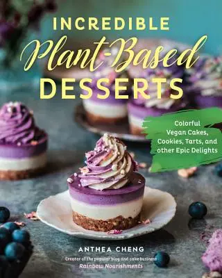 Neuvěřitelné dezerty na rostlinné bázi: Barevné veganské dorty, sušenky, koláče a další epické pochoutky - Incredible Plant-Based Desserts: Colorful Vegan Cakes, Cookies, Tarts, and Other Epic Delights