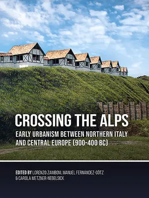 Přes Alpy: Alpy: raný urbanismus mezi severní Itálií a střední Evropou (900-400 př. n. l.) - Crossing the Alps: Early Urbanism Between Northern Italy and Central Europe (900-400 Bc)
