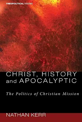 Kristus, dějiny a apokalyptika: Politika křesťanské misie: apokalypsa: politika křesťanské misie - Christ, History and Apocalyptic: The Politics of Christian Mission