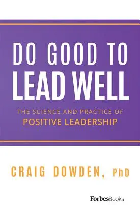 Dělejte dobro, abyste dobře vedli: Vědecké a praktické poznatky o pozitivním leadershipu - Do Good to Lead Well: The Science and Practice of Positive Leadership