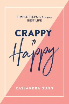 Z mizerného šťastným: Jednoduché kroky k tomu, abyste žili svůj nejlepší život - Crappy to Happy: Simple Steps to Live Your Best Life