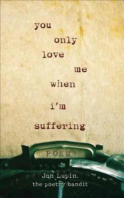 Miluješ mě, jen když trpím: Básně - You Only Love Me When I'm Suffering: Poems