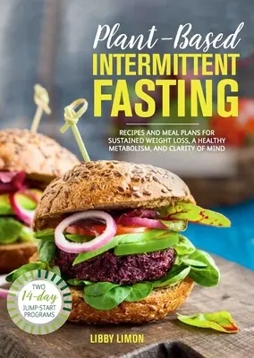 Přerušovaný půst na rostlinné bázi: Recepty a jídelníčky pro trvalé hubnutí, zdravý metabolismus a jasnou mysl. - Plant-Based Intermittent Fasting: Recipes and Meal Plans for Sustained Weight Loss, a Healthy Metabolism, and Clarity of Mind