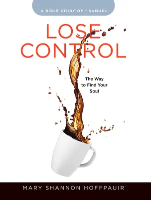 Ztratit kontrolu - Pracovní sešit pro účastnice biblického studia pro ženy: Cesta k nalezení své duše - Lose Control - Women's Bible Study Participant Workbook: The Way to Find Your Soul