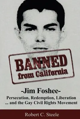 Zakázáno v Kalifornii: Jim Foshee - pronásledování, vykoupení, osvobození ... a hnutí za občanská práva homosexuálů - Banned from California: -Jim Foshee- Persecution, Redemption, Liberation ... and the Gay Civil Rights Movement