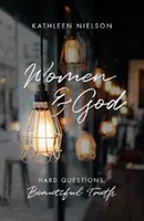 Ženy a Bůh: Ženy: těžké otázky, krásná pravda - Women and God: Hard Questions, Beautiful Truth