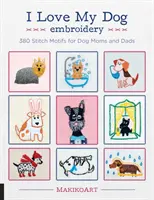 Miluji svého psa Výšivky: 380 motivů pro psí maminky a tatínky. - I Love My Dog Embroidery: 380 Stitch Motifs for Dog Moms and Dads