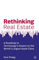 Rethinking Real Estate: Vliv technologií na největší třídu aktiv na světě: Plán, jak ovlivnit realitní trh - Rethinking Real Estate: A Roadmap to Technology's Impact on the World's Largest Asset Class