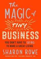 Kouzlo drobného podnikání: Kouzlo velkého podnikání: Nemusíte být velcí, abyste si vydělali na skvělý život - The Magic of Tiny Business: You Don't Have to Go Big to Make a Great Living