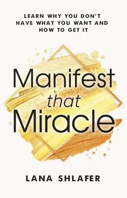 Manifest That Miracle: Zjistěte, proč nemáte to, co chcete, a jak to získat - Manifest That Miracle: Learn Why You Don't Have What You Want and How to Get It