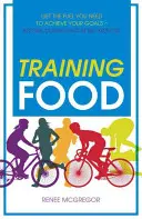 Tréninkové jídlo: Před cvičením i po něm získáte palivo, které potřebujete k dosažení svých cílů - Training Food: Get the Fuel You Need to Achieve Your Goals Before During and After Exercise