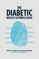 Průvodce diabetickým svalstvem a kondicí: Jak vypadat, cítit se a dosahovat lepších výkonů jako diabetik - The Diabetic Muscle and Fitness Guide: How to Look, Feel and Perform Better as a Diabetic