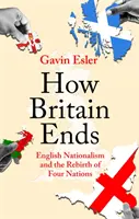Jak končí Británie - Anglický nacionalismus a znovuzrození čtyř národů - How Britain Ends - English Nationalism and the Rebirth of Four Nations
