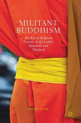 Militantní buddhismus: Vzestup náboženského násilí na Srí Lance, v Myanmaru a v Thajsku. - Militant Buddhism: The Rise of Religious Violence in Sri Lanka, Myanmar and Thailand