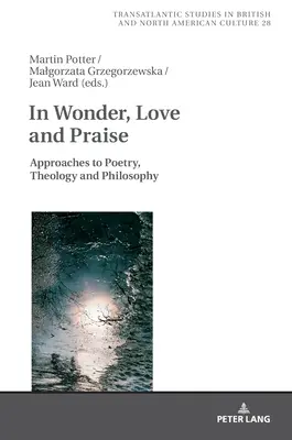 V úžasu, lásce a chvále: Přístupy k poezii, teologii a filozofii. - In Wonder, Love and Praise: Approaches to Poetry, Theology and Philosophy