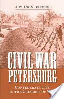 Občanská válka o Petrohrad: Město Konfederace ve válečném kruhu - Civil War Petersburg: Confederate City in the Crucible of War