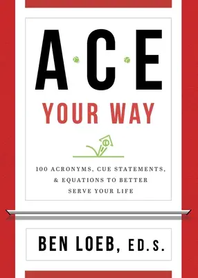 ACE Your Way: 100 zkratek, pokynů a rovnic, které vám lépe poslouží v životě - ACE Your Way: 100 Acronyms, Cue Statements, and Equations to Better Serve Your Life