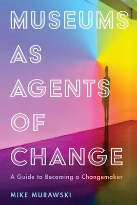 Muzea jako hybatelé změn: Průvodce, jak se stát tvůrcem změn - Museums as Agents of Change: A Guide to Becoming a Changemaker