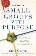 Malé skupiny s cílem: Jak vytvářet zdravá společenství - Small Groups with Purpose: How to Create Healthy Communities