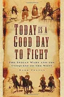 Dnes je dobrý den k boji: Indiánské války a dobývání Západu - Today Is a Good Day to Fight: The Indian Wars and the Conquest of the West