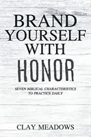 Vyznačte se ctí: Sedm biblických charakteristik, které můžete praktikovat každý den - Brand Yourself with Honor: Seven Biblical Characteristics to Practice Daily