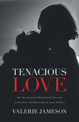 Vytrvalá láska: Záměrné vztahové putování s Ježíšem o volbě milovat druhé lidi - Tenacious Love: An Intentional Relational Journey with Jesus of Choosing to Love Others