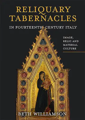 Relikviáře v Itálii čtrnáctého století: a materiální kultura v čtrnáctém století: obraz, relikvie a materiální kultura - Reliquary Tabernacles in Fourteenth-Century Italy: Image, Relic and Material Culture