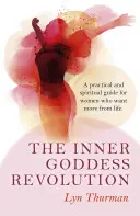 Vnitřní revoluce bohyň: Praktický a duchovní průvodce pro ženy, které chtějí od života víc - The Inner Goddess Revolution: A Practical and Spiritual Guide for Women Who Want More from Life