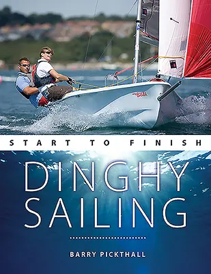 Plachtění na člunu od začátku do konce: Od začátečníka k pokročilému: Dokonalý průvodce zdokonalením vašich jachtařských dovedností - Dinghy Sailing Start to Finish: From Beginner to Advanced: The Perfect Guide to Improving Your Sailing Skills