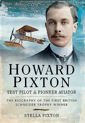 Howard Pixton - zkušební pilot a průkopnický letec: Životopis prvního britského vítěze Schneider Trophy - Howard Pixton - Test Pilot & Pioneer Aviator: The Biography of the First British Schneider Trophy Winner