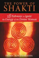 Síla šakti: Šakti: 18 cest k zažehnutí energie božské ženy - The Power of Shakti: 18 Pathways to Ignite the Energy of the Divine Woman