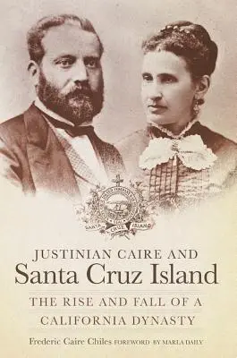 Justinian Caire a ostrov Santa Cruz: Vzestup a pád kalifornské dynastie - Justinian Caire and Santa Cruz Island: The Rise and Fall of a California Dynasty