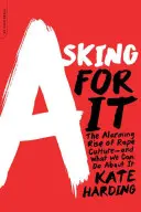 Asking for It (Žádat si o to): Alarmující nárůst kultury znásilnění - a co s tím můžeme dělat? - Asking for It: The Alarming Rise of Rape Culture--And What We Can Do about It