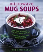 Polévky do mikrovlnné trouby: Domácí polévky za pár minut... jen s hrnkem na mytí! 50 lahodných receptů z celého světa - Microwave Mug Soups: Home-Made in Minutes... with Just a Mug to Wash Up! 50 Delicious Recipes from Round the World