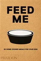 Nakrm mě: 50 domácích jídel pro vašeho psa - Feed Me: 50 Home Cooked Meals for Your Dog