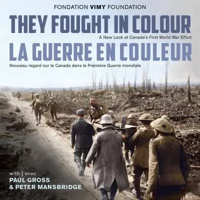 Bojovali v barvách / La Guerre En Couleur: A New Look at Canada's First World War Effort / Nouveau Regard Sur Le Canada Dans La Premire Guerre Mon - They Fought in Colour / La Guerre En Couleur: A New Look at Canada's First World War Effort / Nouveau Regard Sur Le Canada Dans La Premire Guerre Mon