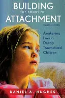 Budování vazeb k dítěti: Probouzení lásky u hluboce traumatizovaných dětí, třetí vydání - Building the Bonds of Attachment: Awakening Love in Deeply Traumatized Children, Third Edition