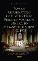 Slavné historické atentáty od Filipa Makedonského, 336 př. n. l., po Alexandra Servijského, 1903 n. l. - Famous Assassinations of History from Philip of Macedon, 336  B. C., to Alexander of Servia, A. D. 1903