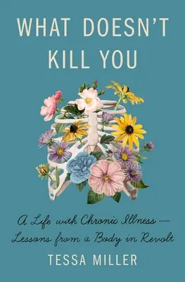 Co tě nezabije: Život s chronickou nemocí - lekce z těla, které se bouří - What Doesn't Kill You: A Life with Chronic Illness - Lessons from a Body in Revolt