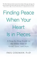 Hledání pokoje, když je vaše srdce na kusy: Průvodce krok za krokem na druhou stranu zármutku, ztráty a bolesti - Finding Peace When Your Heart Is in Pieces: A Step-By-Step Guide to the Other Side of Grief, Loss, and Pain