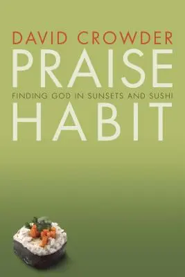Zvyk chválit: Vydejte se na cestu k Bohu: Hledání Boha v západech slunce a suši - Praise Habit: Finding God in Sunsets and Sushi