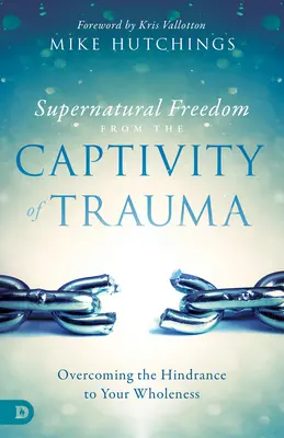 Nadpřirozené osvobození ze zajetí traumatu: Překonání překážky na cestě k vaší celistvosti. - Supernatural Freedom from the Captivity of Trauma: Overcoming the Hindrance to Your Wholeness