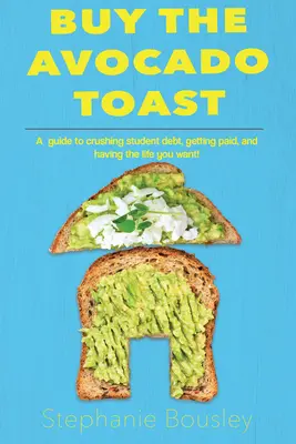 Koupit avokádový toast: Jak zničit studentské dluhy, vydělat více peněz a žít svůj nejlepší život. - Buy the Avocado Toast: How to Crush Student Debt, Make More Money, and Live Your Best Life