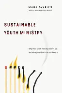 Udržitelná služba mládeži: Proč většina služeb pro mládež nevydrží a co s tím může vaše církev udělat? - Sustainable Youth Ministry: Why Most Youth Ministry Doesn't Last and What Your Church Can Do about It