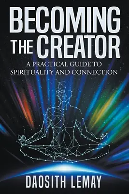 Stát se stvořitelem: Praktický průvodce spiritualitou a propojením - Becoming the Creator: A Practical Guide to Spirituality and Connection