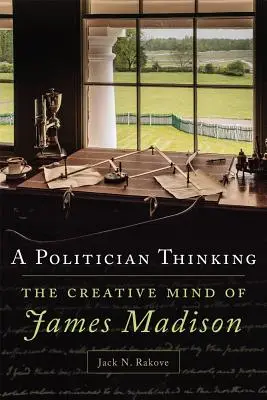 Myšlení politika: Tvůrčí mysl Jamese Madisona - A Politician Thinking: The Creative Mind of James Madison